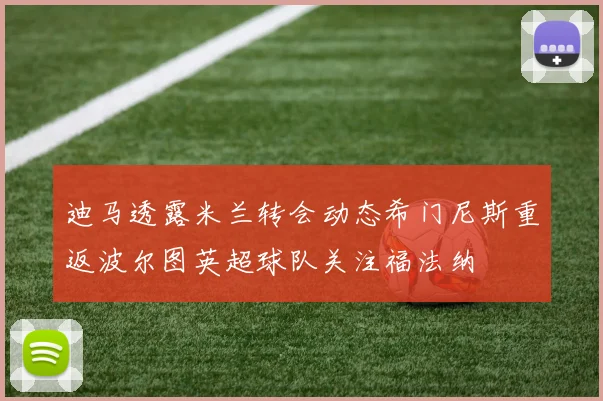 迪马透露米兰转会动态希门尼斯重返波尔图英超球队关注福法纳