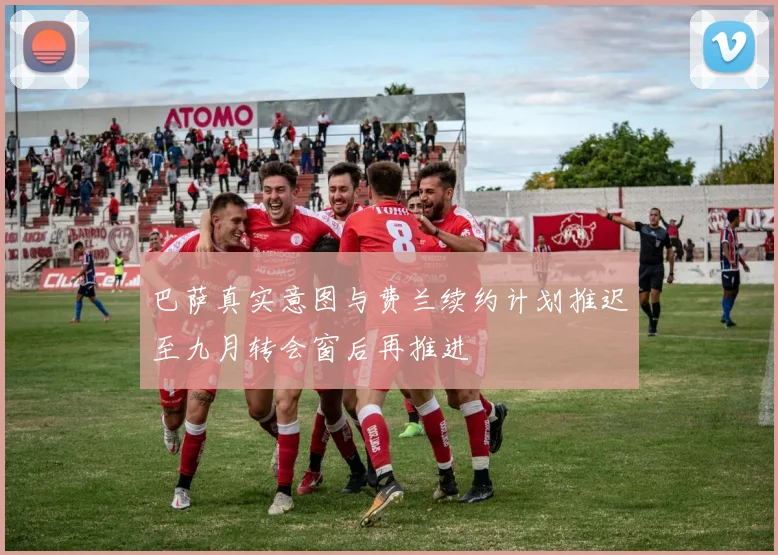 巴萨真实意图与费兰续约计划推迟至九月转会窗后再推进